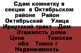 Сдам комнатку в секции, в Октябрьском районе › Район ­ Октябрьский  › Улица ­ Иркутский тракт › Дом ­ 160 › Этажность дома ­ 5 › Цена ­ 5 500 - Томская обл., Томск г. Недвижимость » Квартиры аренда   